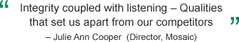 'Integrity coupled with listening -- Qualities that set us apart from our competitors' -- Julie Ann Cooper (Director, Mosaic)